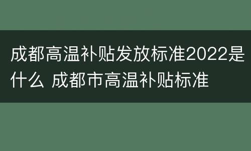 成都高温补贴发放标准2022是什么 成都市高温补贴标准