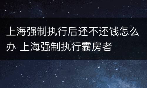 上海强制执行后还不还钱怎么办 上海强制执行霸房者