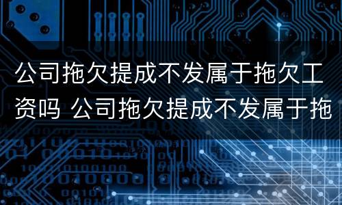 公司拖欠提成不发属于拖欠工资吗 公司拖欠提成不发属于拖欠工资吗