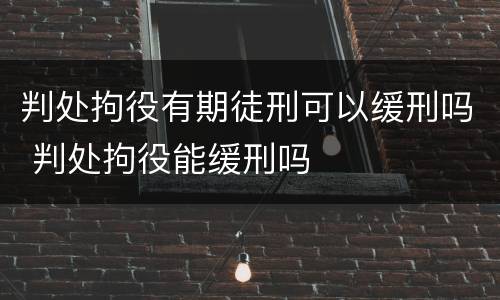 判处拘役有期徒刑可以缓刑吗 判处拘役能缓刑吗
