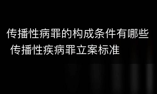 传播性病罪的构成条件有哪些 传播性疾病罪立案标准