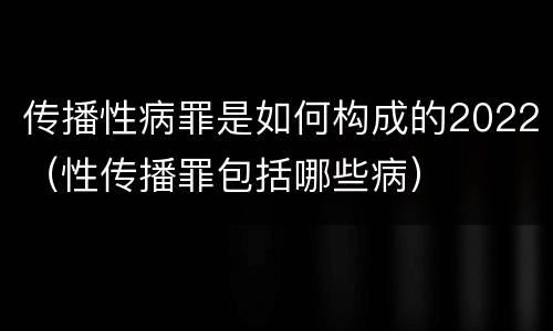 传播性病罪是如何构成的2022（性传播罪包括哪些病）