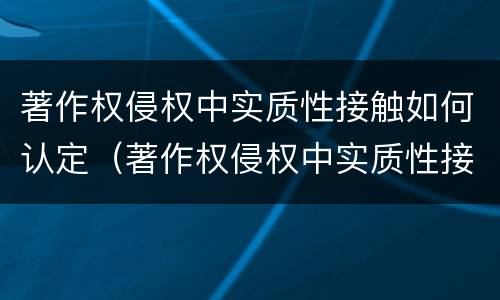 著作权侵权中实质性接触如何认定（著作权侵权中实质性接触如何认定责任）