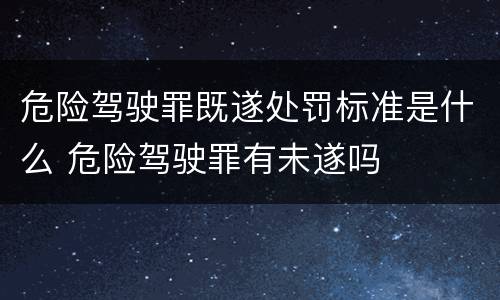 危险驾驶罪既遂处罚标准是什么 危险驾驶罪有未遂吗
