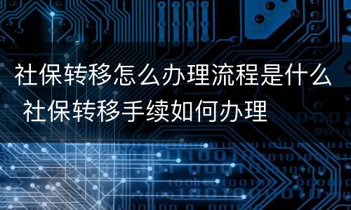 社保转移怎么办理流程是什么 社保转移手续如何办理