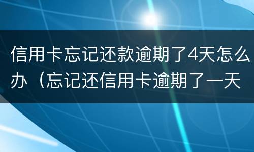 信用卡忘记还款逾期了4天怎么办（忘记还信用卡逾期了一天怎么办）