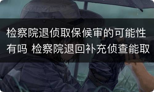 检察院退侦取保候审的可能性有吗 检察院退回补充侦查能取保候审吗