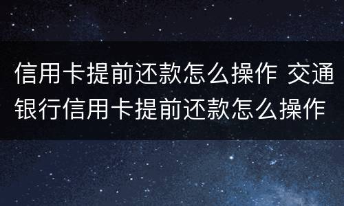 信用卡提前还款怎么操作 交通银行信用卡提前还款怎么操作