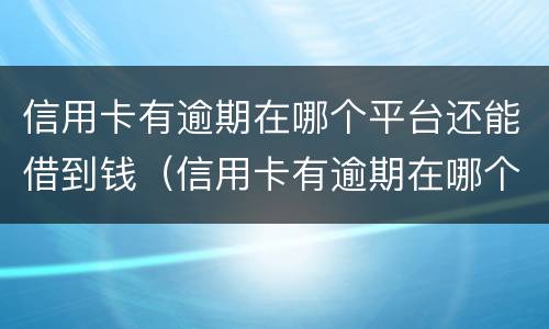 信用卡有逾期在哪个平台还能借到钱（信用卡有逾期在哪个平台还能借到钱有营业执照）