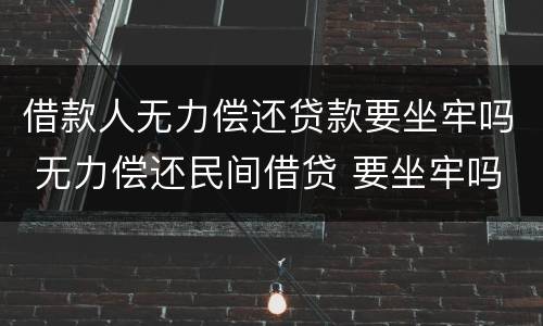借款人无力偿还贷款要坐牢吗 无力偿还民间借贷 要坐牢吗