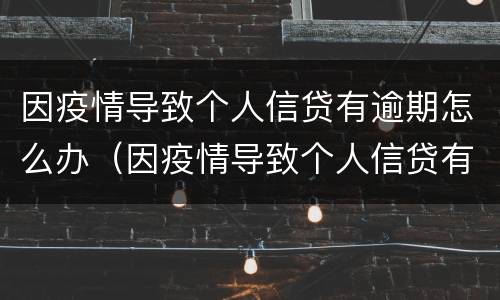因疫情导致个人信贷有逾期怎么办（因疫情导致个人信贷有逾期怎么办呢）