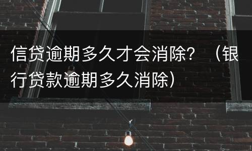 信贷逾期多久才会消除？（银行贷款逾期多久消除）