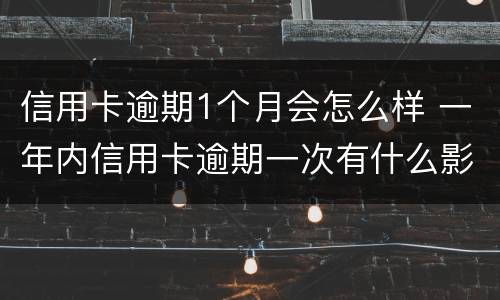 信用卡逾期1个月会怎么样 一年内信用卡逾期一次有什么影响