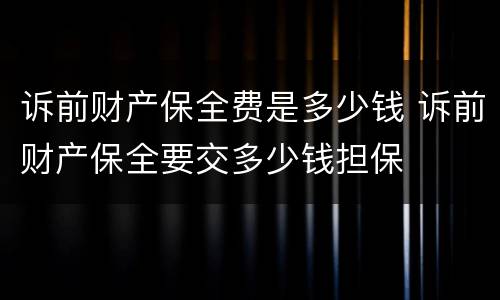 诉前财产保全费是多少钱 诉前财产保全要交多少钱担保