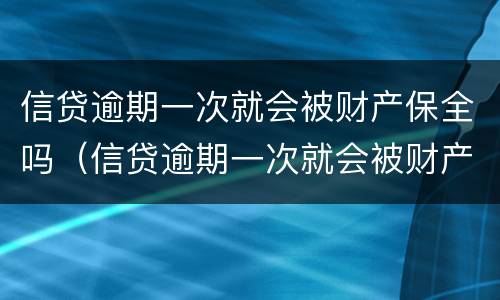 信贷逾期一次就会被财产保全吗（信贷逾期一次就会被财产保全吗怎么办）
