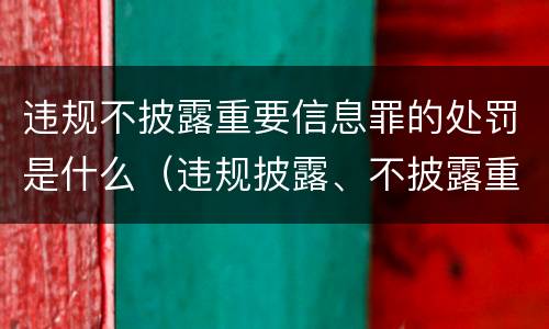 违规不披露重要信息罪的处罚是什么（违规披露、不披露重要信息罪的罚金）