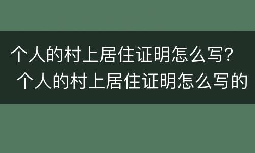 个人的村上居住证明怎么写？ 个人的村上居住证明怎么写的