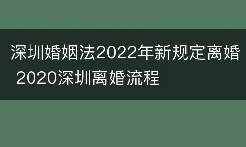 深圳婚姻法2022年新规定离婚 2020深圳离婚流程
