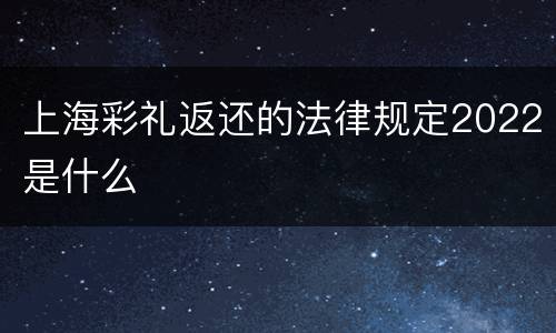 上海彩礼返还的法律规定2022是什么
