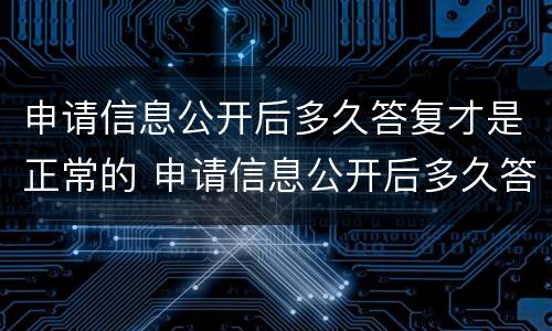 申请信息公开后多久答复才是正常的 申请信息公开后多久答复才是正常的呢