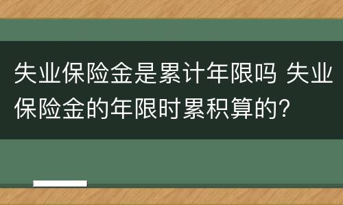 失业保险金是累计年限吗 失业保险金的年限时累积算的?