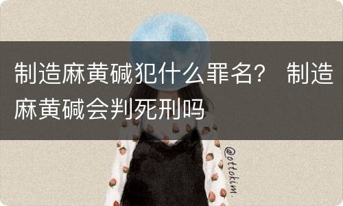 制造麻黄碱犯什么罪名？ 制造麻黄碱会判死刑吗