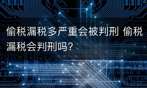 偷税漏税多严重会被判刑 偷税漏税会判刑吗?