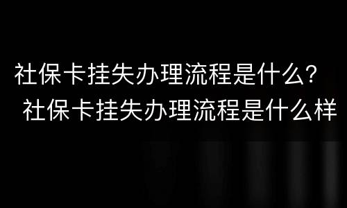 社保卡挂失办理流程是什么？ 社保卡挂失办理流程是什么样的