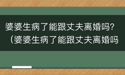 婆婆生病了能跟丈夫离婚吗？（婆婆生病了能跟丈夫离婚吗知乎）