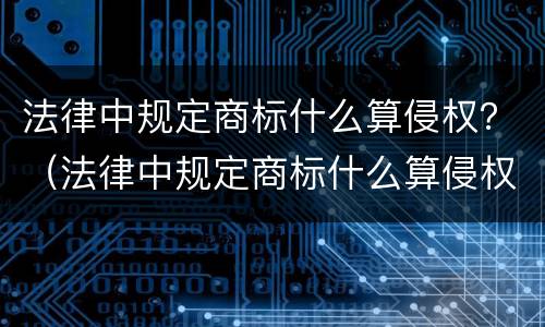 法律中规定商标什么算侵权？（法律中规定商标什么算侵权行为）