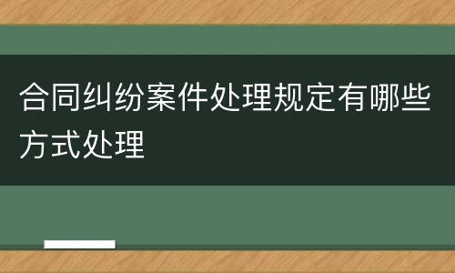 合同纠纷案件处理规定有哪些方式处理