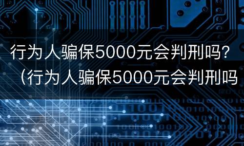 行为人骗保5000元会判刑吗？（行为人骗保5000元会判刑吗知乎）