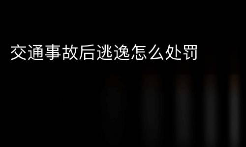 交通事故后逃逸怎么处罚