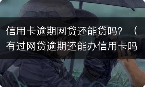 信用卡逾期网贷还能贷吗？（有过网贷逾期还能办信用卡吗）