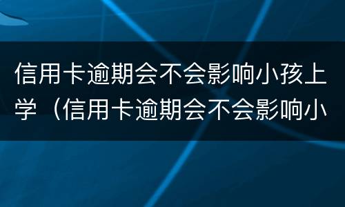 信用卡逾期会不会影响小孩上学（信用卡逾期会不会影响小孩上学政审）
