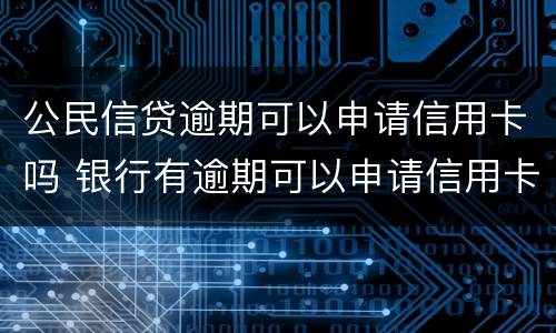 公民信贷逾期可以申请信用卡吗 银行有逾期可以申请信用卡吗