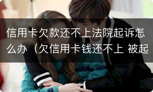 信用卡欠款还不上法院起诉怎么办（欠信用卡钱还不上 被起诉了 怎么办）
