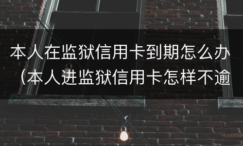 本人在监狱信用卡到期怎么办（本人进监狱信用卡怎样不逾期）