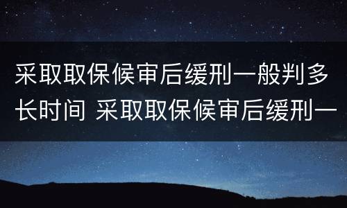 采取取保候审后缓刑一般判多长时间 采取取保候审后缓刑一般判多长时间呢