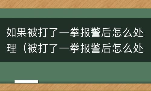 如果被打了一拳报警后怎么处理（被打了一拳报警后怎么处理怎么要赔偿）