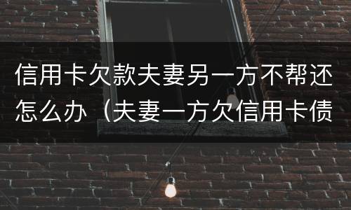 信用卡欠款夫妻另一方不帮还怎么办（夫妻一方欠信用卡债另一方有义务还吗）