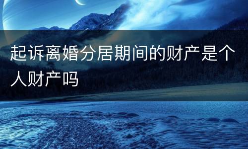 起诉离婚分居期间的财产是个人财产吗