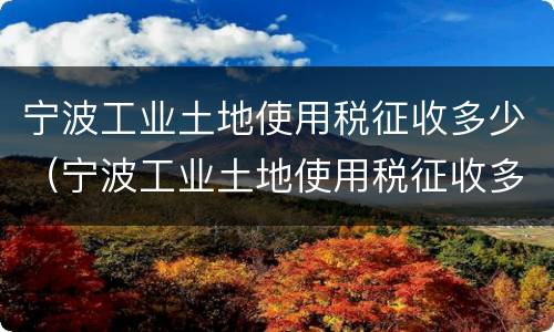 宁波工业土地使用税征收多少（宁波工业土地使用税征收多少）