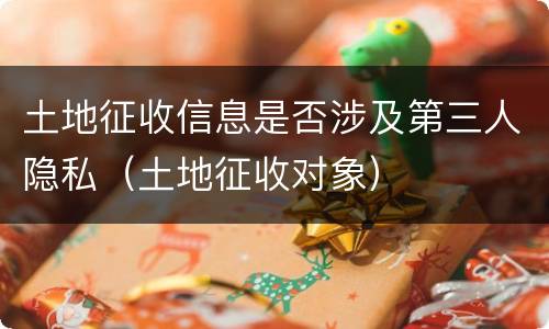 土地征收信息是否涉及第三人隐私（土地征收对象）