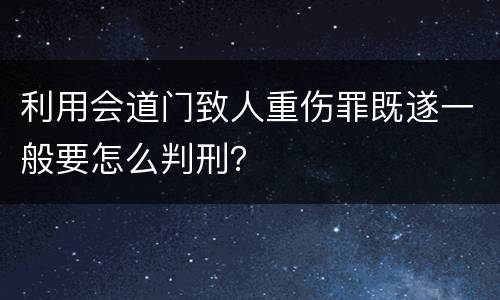 利用会道门致人重伤罪既遂一般要怎么判刑？
