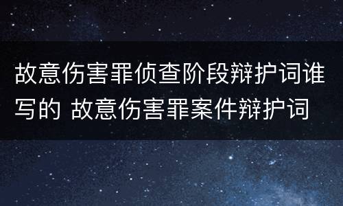 故意伤害罪侦查阶段辩护词谁写的 故意伤害罪案件辩护词