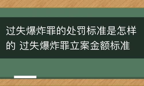 过失爆炸罪的处罚标准是怎样的 过失爆炸罪立案金额标准