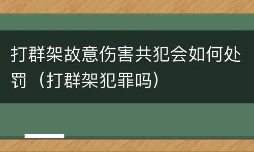 打群架故意伤害共犯会如何处罚（打群架犯罪吗）