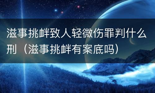 滋事挑衅致人轻微伤罪判什么刑（滋事挑衅有案底吗）