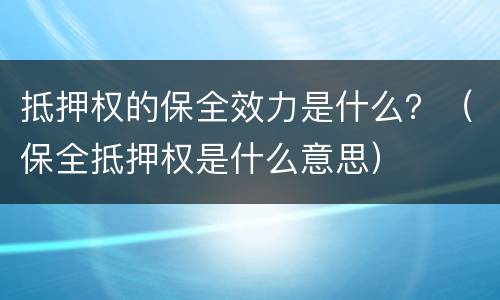抵押权的保全效力是什么？（保全抵押权是什么意思）